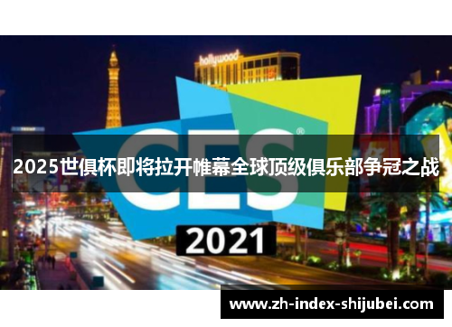 2025世俱杯即将拉开帷幕全球顶级俱乐部争冠之战
