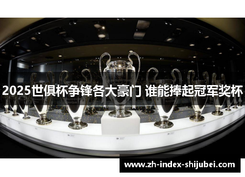 2025世俱杯争锋各大豪门 谁能捧起冠军奖杯