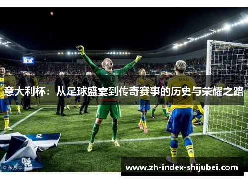 意大利杯：从足球盛宴到传奇赛事的历史与荣耀之路