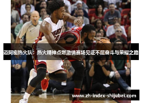 迈阿密热火队：热火精神点燃激情赛场见证不屈奋斗与荣耀之路