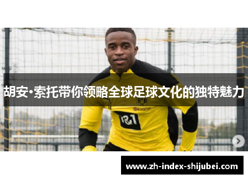 胡安·索托带你领略全球足球文化的独特魅力