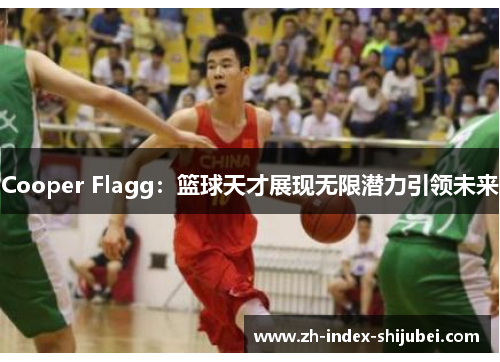Cooper Flagg：篮球天才展现无限潜力引领未来