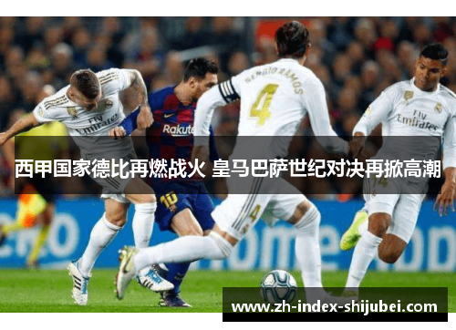西甲国家德比再燃战火 皇马巴萨世纪对决再掀高潮