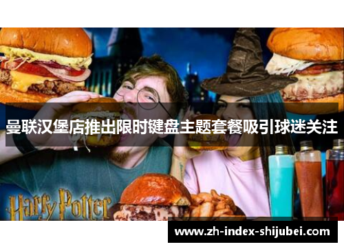 曼联汉堡店推出限时键盘主题套餐吸引球迷关注