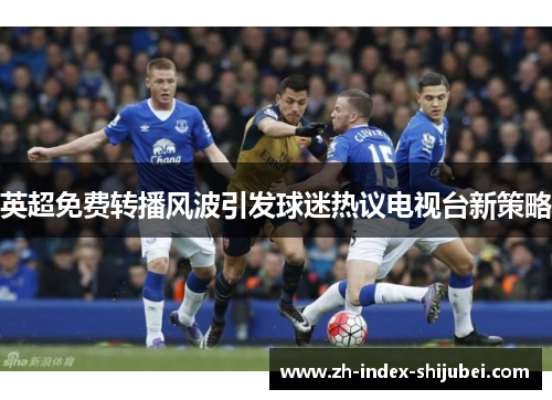 英超免费转播风波引发球迷热议电视台新策略