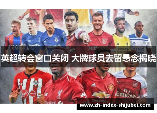 英超转会窗口关闭 大牌球员去留悬念揭晓