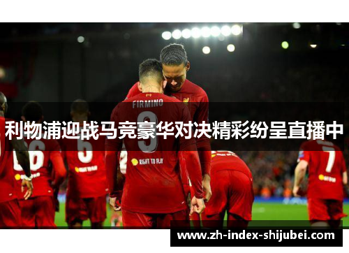 利物浦迎战马竞豪华对决精彩纷呈直播中