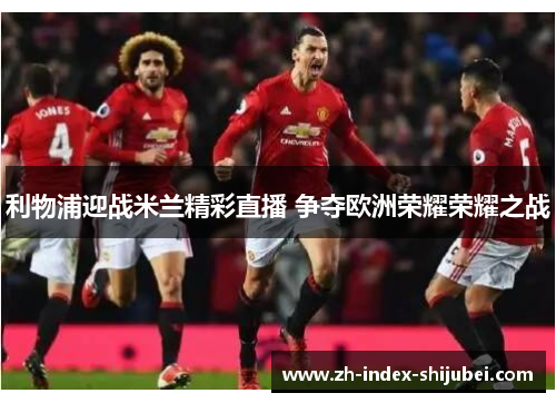 利物浦迎战米兰精彩直播 争夺欧洲荣耀荣耀之战