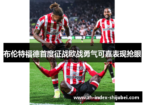 布伦特福德首度征战欧战勇气可嘉表现抢眼