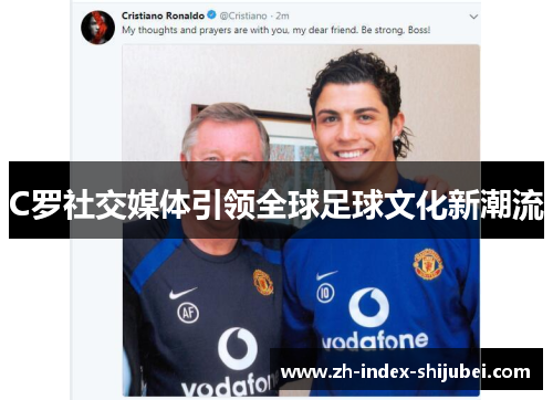 C罗社交媒体引领全球足球文化新潮流
