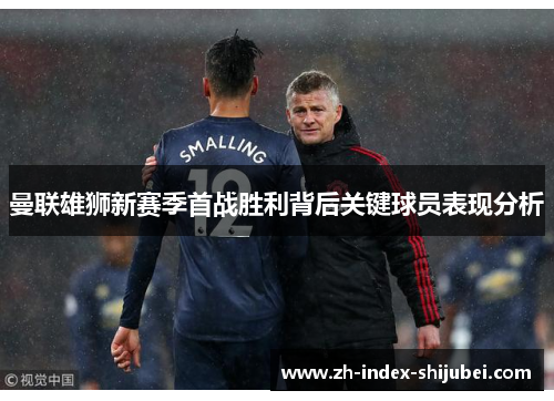 曼联雄狮新赛季首战胜利背后关键球员表现分析
