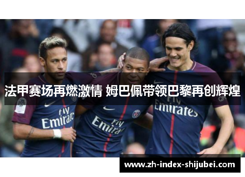 法甲赛场再燃激情 姆巴佩带领巴黎再创辉煌