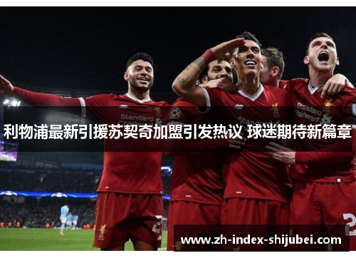 利物浦最新引援苏契奇加盟引发热议 球迷期待新篇章