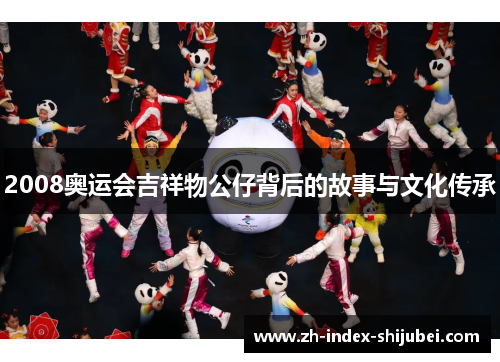 2008奥运会吉祥物公仔背后的故事与文化传承